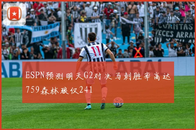ESPN预测明天G2对决马刺胜率高达759森林狼仅241