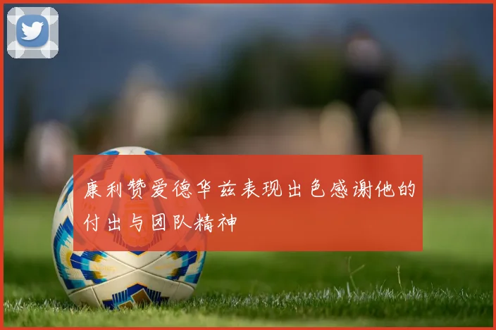 康利赞爱德华兹表现出色感谢他的付出与团队精神