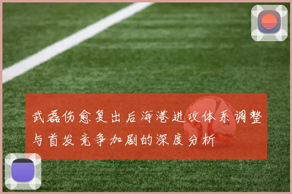 武磊伤愈复出后海港进攻体系调整与首发竞争加剧的深度分析