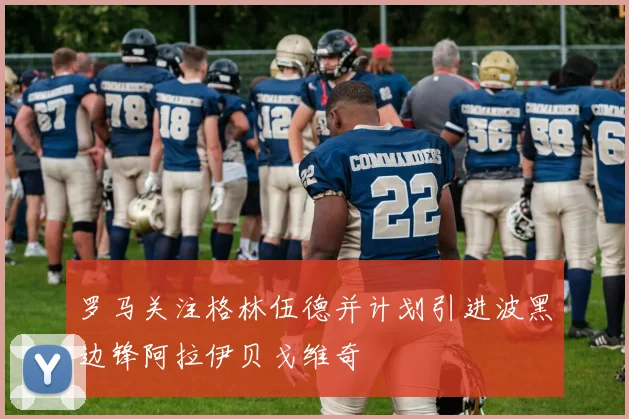罗马关注格林伍德并计划引进波黑边锋阿拉伊贝戈维奇