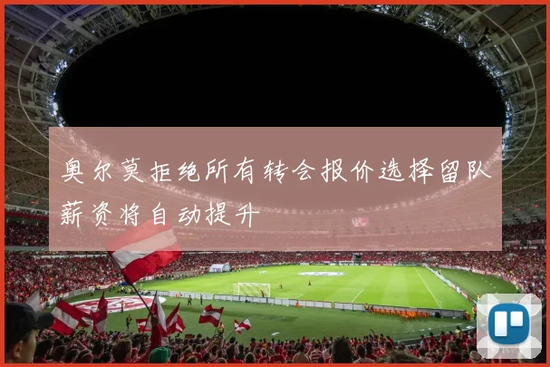 奥尔莫拒绝所有转会报价选择留队薪资将自动提升