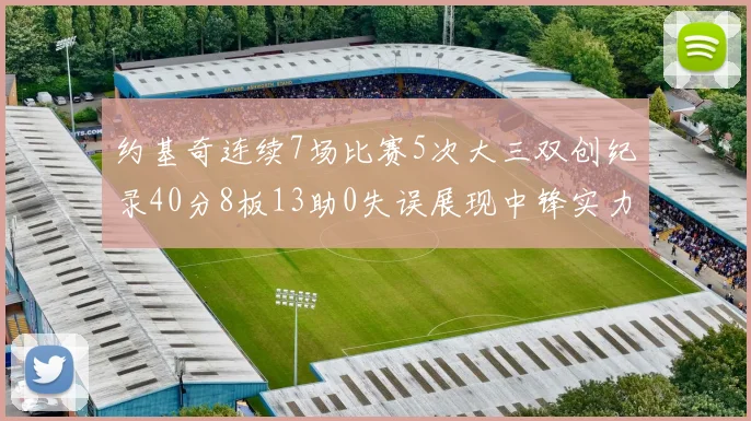 约基奇连续7场比赛5次大三双创纪录40分8板13助0失误展现中锋实力