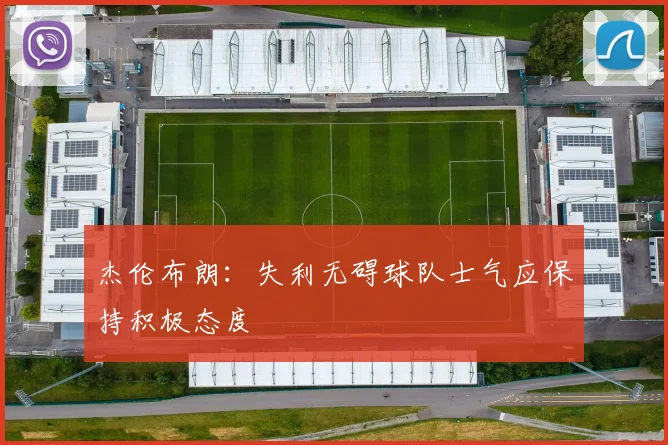 杰伦布朗：失利无碍球队士气应保持积极态度