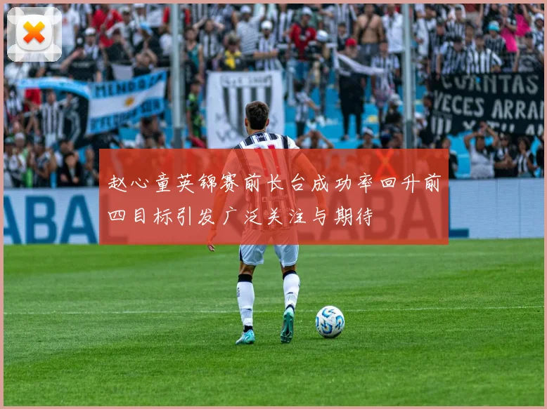 赵心童英锦赛前长台成功率回升前四目标引发广泛关注与期待