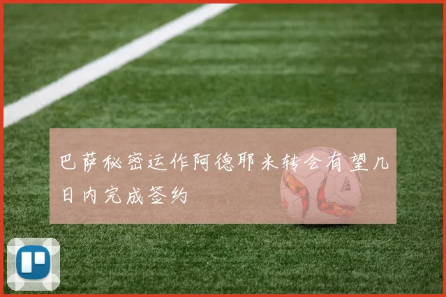 巴萨秘密运作阿德耶米转会有望几日内完成签约